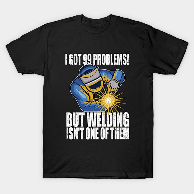 Welder - I Got 99 Problems But Welding Isnt One Of Them T-Shirt by Kudostees